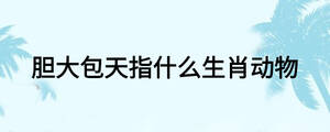 胆大包天指什么生肖动物
