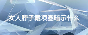 女人脖子戴项圈暗示什么