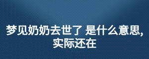梦见奶奶去世了 是什么意思,实际还在
