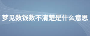 梦见数钱数不清楚是什么意思