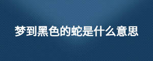 梦到黑色的蛇是什么意思