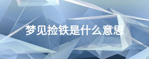 梦见捡铁是什么意思