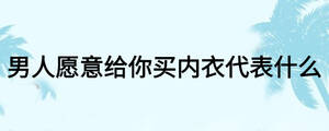 男人愿意给你买内衣代表什么