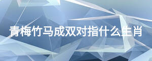 青梅竹马成双对指什么生肖