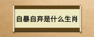 自暴自弃是什么生肖