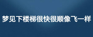 梦见下楼梯很快很顺像飞一样