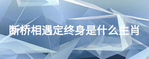 断桥相遇定终身是什么生肖