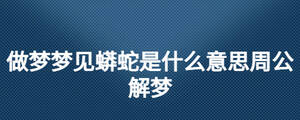 做梦梦见蟒蛇是什么意思周公解梦