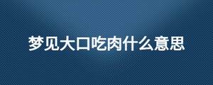 梦见大口吃肉什么意思