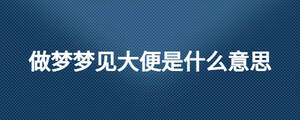 做梦梦见大便是什么意思