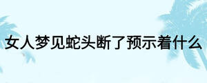 女人梦见蛇头断了预示着什么