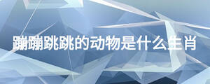 蹦蹦跳跳的动物是什么生肖
