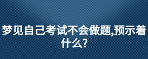 梦见自己考试不会做题,预示着什么?