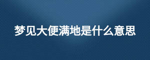 梦见大便满地是什么意思