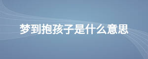 梦到抱孩子是什么意思