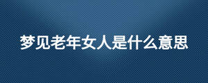 梦见老年女人是什么意思