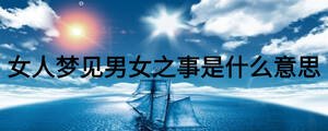 女人梦见男女之事是什么意思