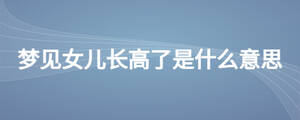 梦见女儿长高了是什么意思