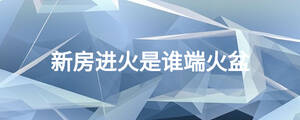 新房进火是谁端火盆
