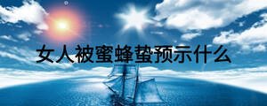 女人被蜜蜂蛰预示什么