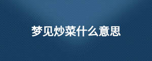 梦见炒菜什么意思