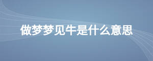 做梦梦见牛是什么意思