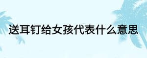 送耳钉给女孩代表什么意思