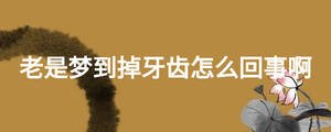 老是梦到掉牙齿怎么回事啊