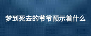 梦到死去的爷爷预示着什么