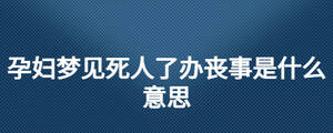 孕妇梦见死人了办丧事是什么意思