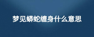 梦见蟒蛇缠身什么意思