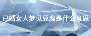 已婚女人梦见豆腐是什么意思