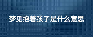 梦见抱着孩子是什么意思