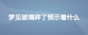 梦见玻璃碎了预示着什么