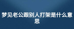 梦见老公跟别人打架是什么意思