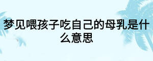 梦见喂孩子吃自己的母乳是什么意思
