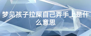 梦见孩子拉屎自己弄手上是什么意思