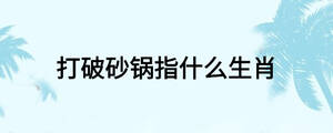 打破砂锅指什么生肖