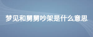 梦见和舅舅吵架是什么意思