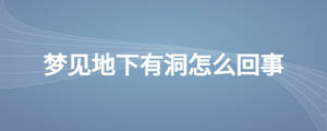 梦见地下有洞怎么回事