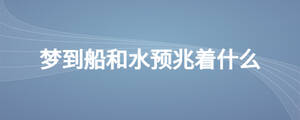 梦到船和水预兆着什么