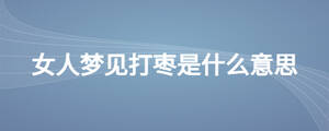 女人梦见打枣是什么意思