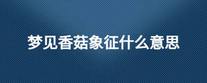 梦见香菇象征什么意思