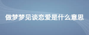 做梦梦见谈恋爱是什么意思