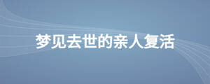 梦见去世的亲人复活