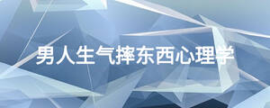 男人生气摔东西心理学