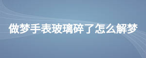 做梦手表玻璃碎了怎么解梦