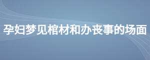 孕妇梦见棺材和办丧事的场面