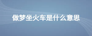 做梦坐火车是什么意思