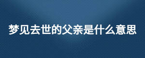 梦见去世的父亲是什么意思